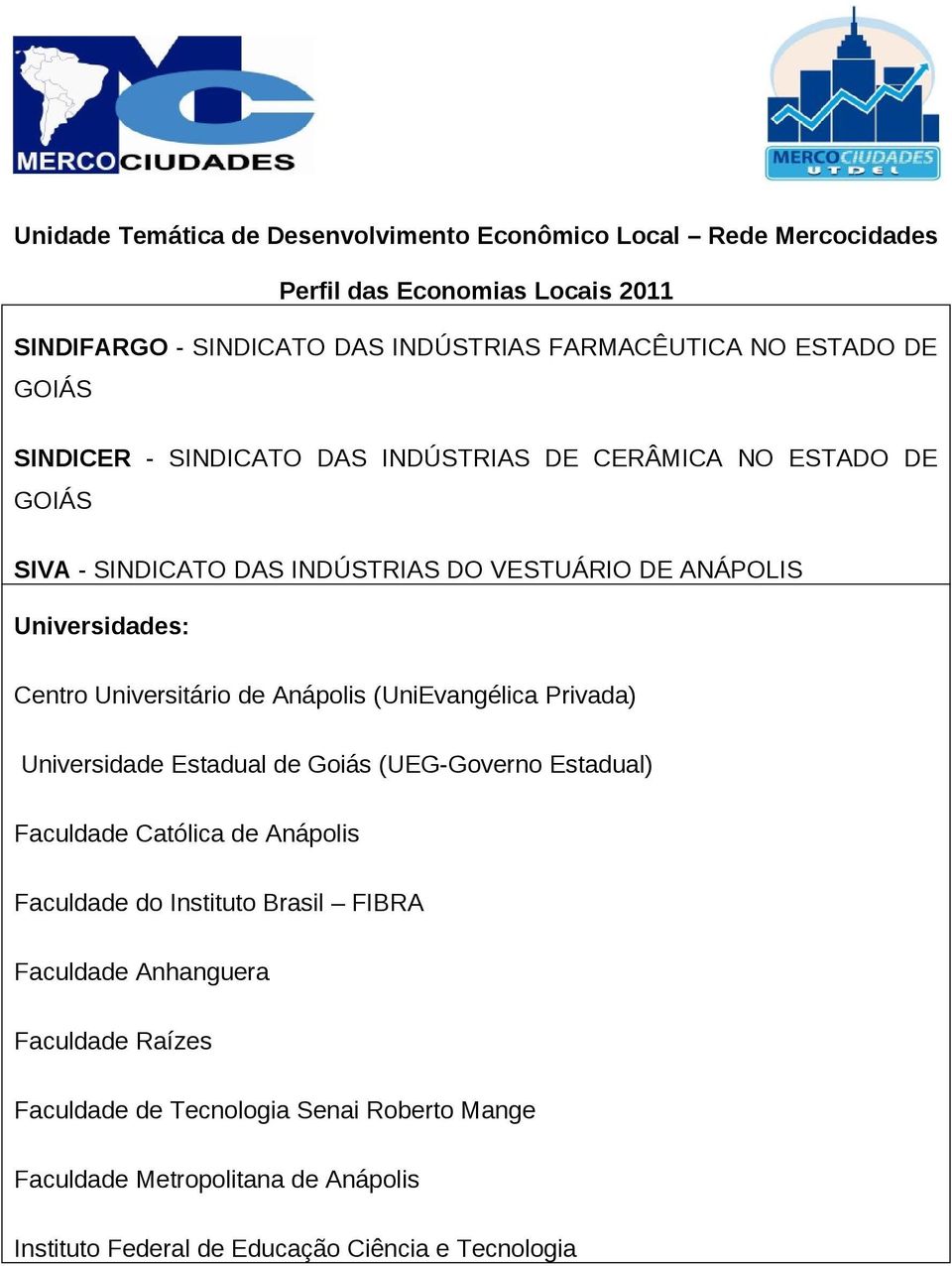 Estadual de Goiás (UEG-Governo Estadual) Faculdade Católica de Anápolis Faculdade do Instituto Brasil FIBRA Faculdade Anhanguera