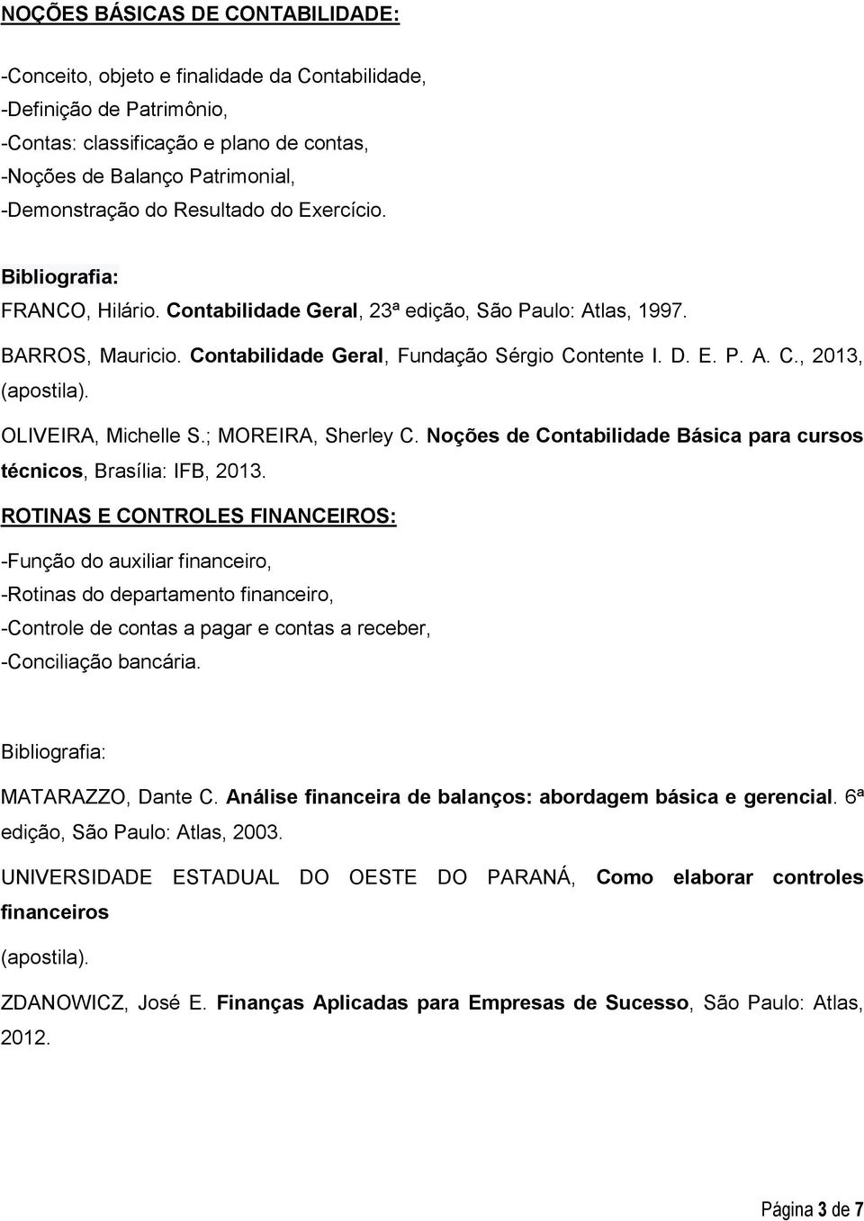 OLIVEIRA, Michelle S.; MOREIRA, Sherley C. Noções de Contabilidade Básica para cursos técnicos, Brasília: IFB, 2013.