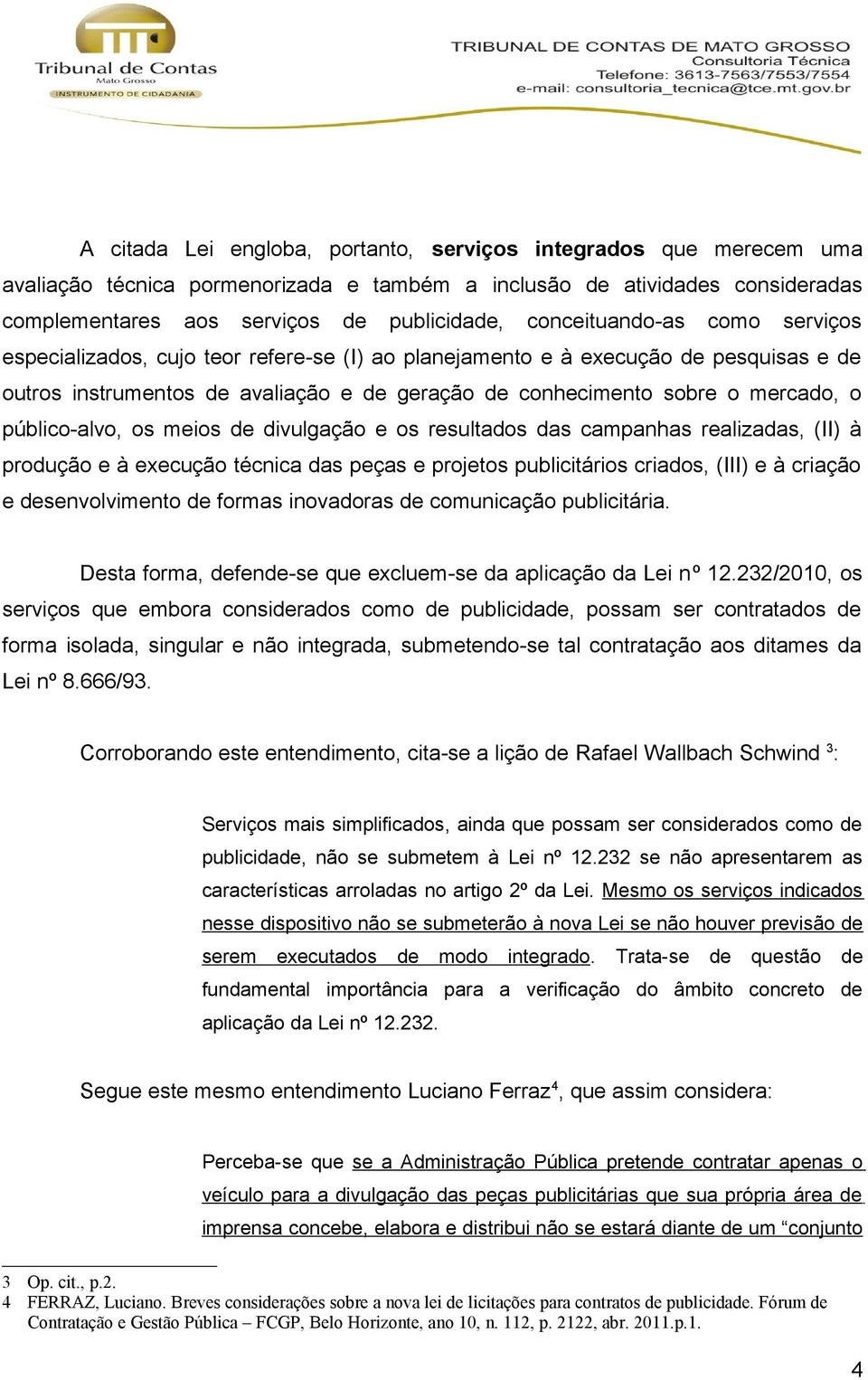 público-alvo, os meios de divulgação e os resultados das campanhas realizadas, (II) à produção e à execução técnica das peças e projetos publicitários criados, (III) e à criação e desenvolvimento de