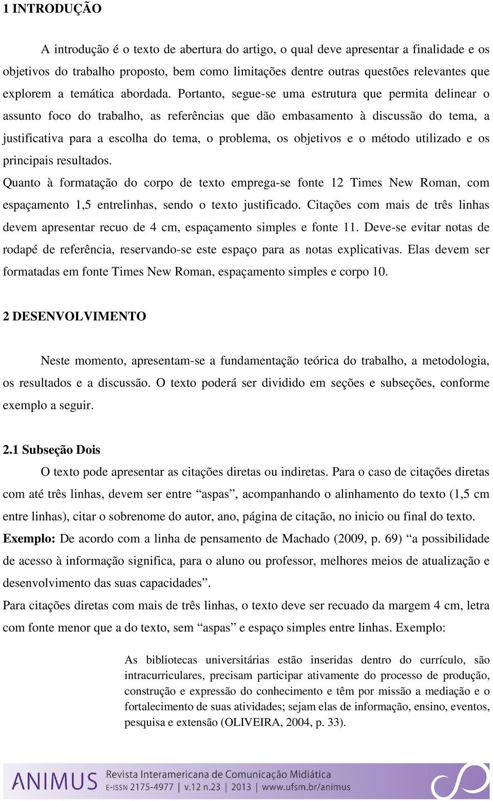 Portanto, segue-se uma estrutura que permita delinear o assunto foco do trabalho, as referências que dão embasamento à discussão do tema, a justificativa para a escolha do tema, o problema, os