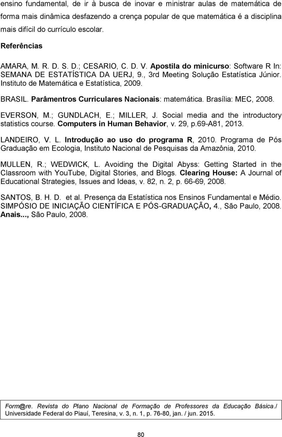 Instituto de Matemática e Estatística, 2009. BRASIL. Parâmentros Curriculares Nacionais: matemática. Brasília: MEC, 2008. EVERSON, M.; GUNDLACH, E.; MILLER, J.