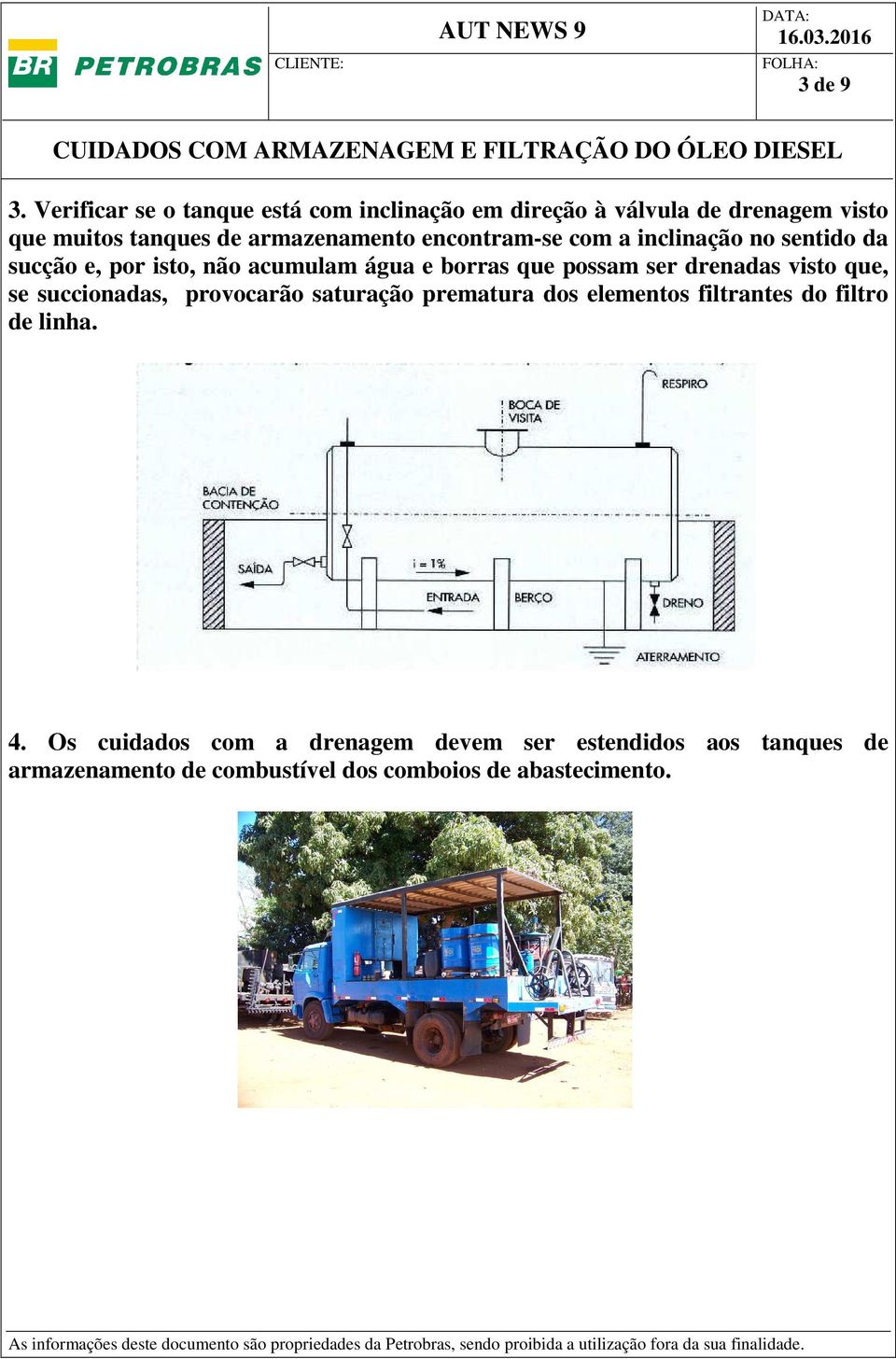 encontram-se com a inclinação no sentido da sucção e, por isto, não acumulam água e borras que possam ser drenadas