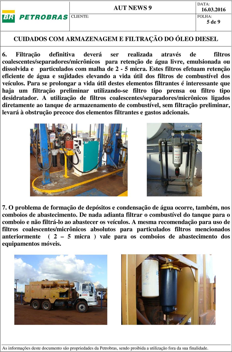 Para se prolongar a vida útil destes elementos filtrantes é interessante que haja um filtração preliminar utilizando-se filtro tipo prensa ou filtro tipo desidratador.