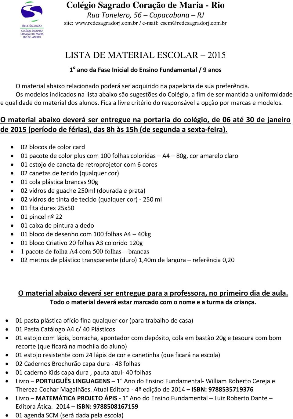 br LISTA DE MATERIAL ESCOLAR 2015 1 o ano da Fase Inicial do Ensino Fundamental / 9 anos O material abaixo relacionado poderá ser adquirido na papelaria de sua preferência.