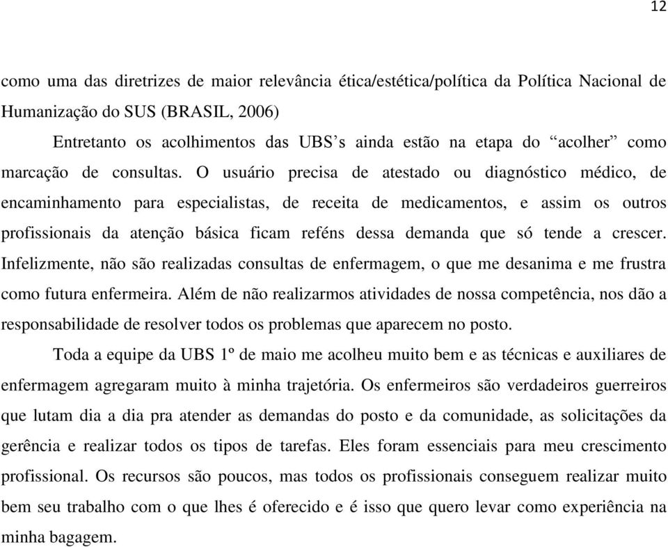 O usuário precisa de atestado ou diagnóstico médico, de encaminhamento para especialistas, de receita de medicamentos, e assim os outros profissionais da atenção básica ficam reféns dessa demanda que