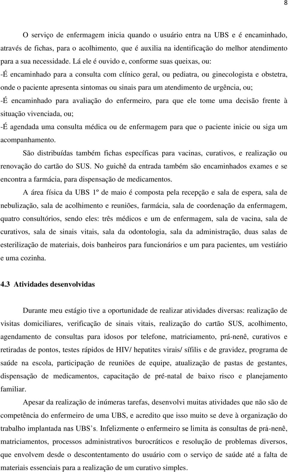 atendimento de urgência, ou; -É encaminhado para avaliação do enfermeiro, para que ele tome uma decisão frente à situação vivenciada, ou; -É agendada uma consulta médica ou de enfermagem para que o