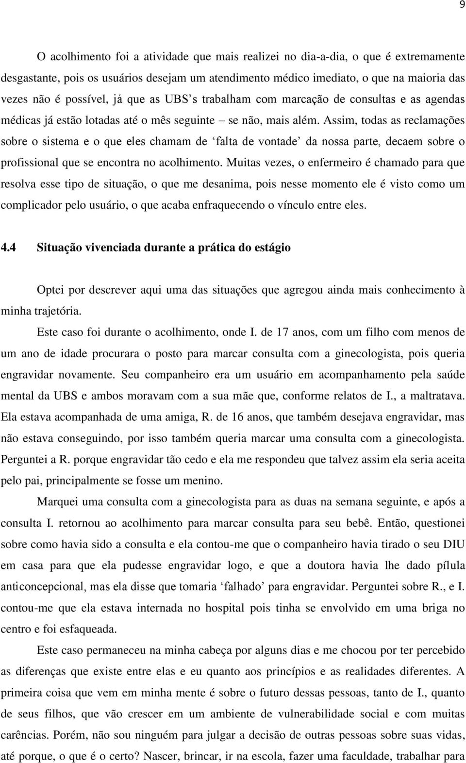 Assim, todas as reclamações sobre o sistema e o que eles chamam de falta de vontade da nossa parte, decaem sobre o profissional que se encontra no acolhimento.