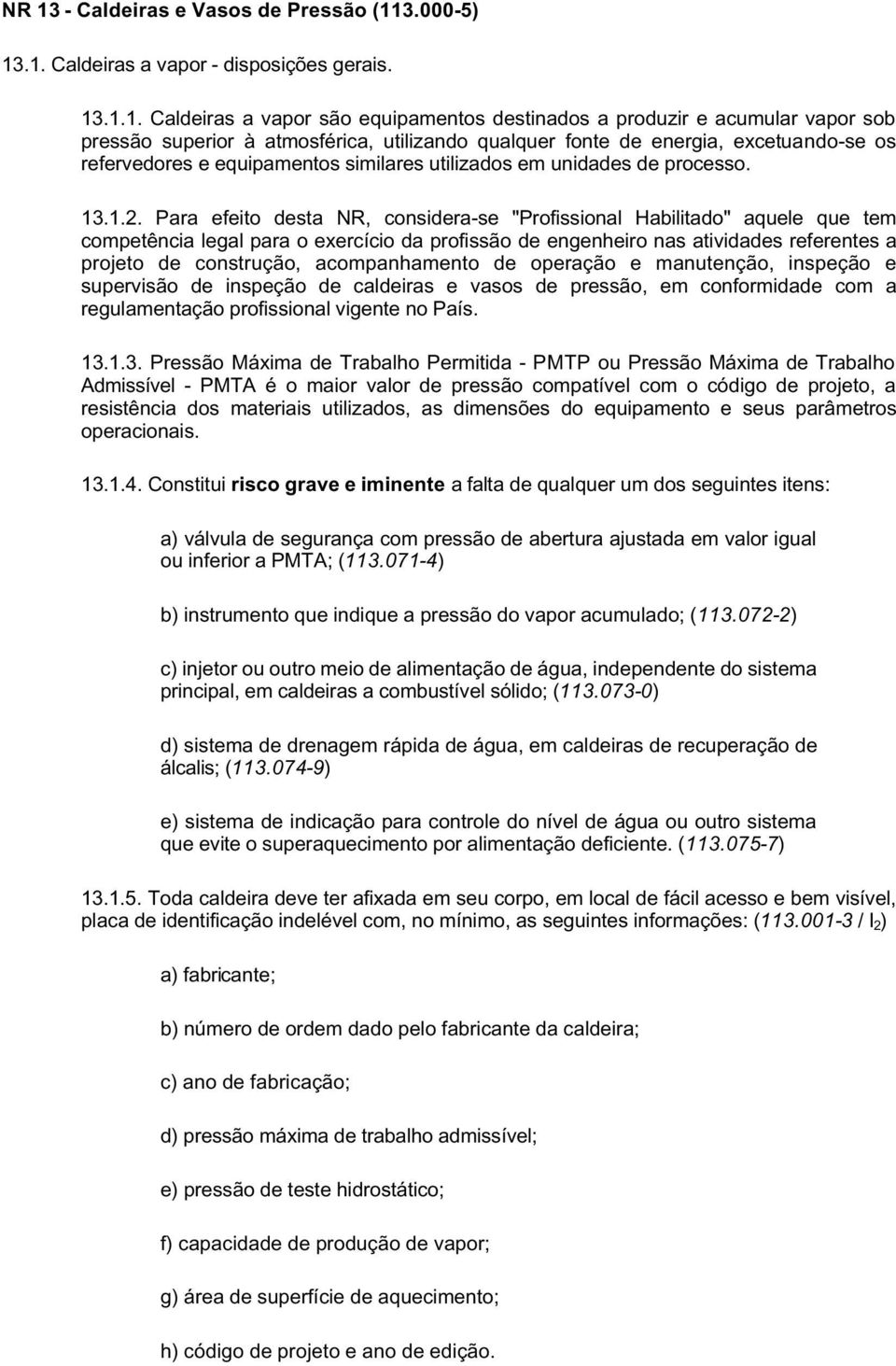 Para efeito desta NR, considera-se "Profissional Habilitado" aquele que tem competência legal para o exercício da profissão de engenheiro nas atividades referentes a projeto de construção,