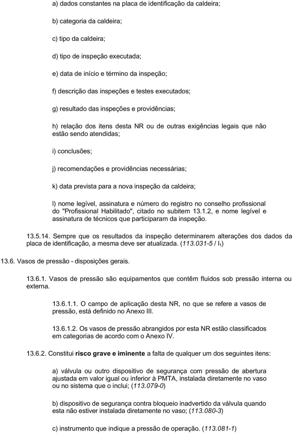 providências necessárias; k) data prevista para a nova inspeção da caldeira; l) nome legível, assinatura e número do registro no conselho profissional do "Profissional Habilitado", citado no subitem