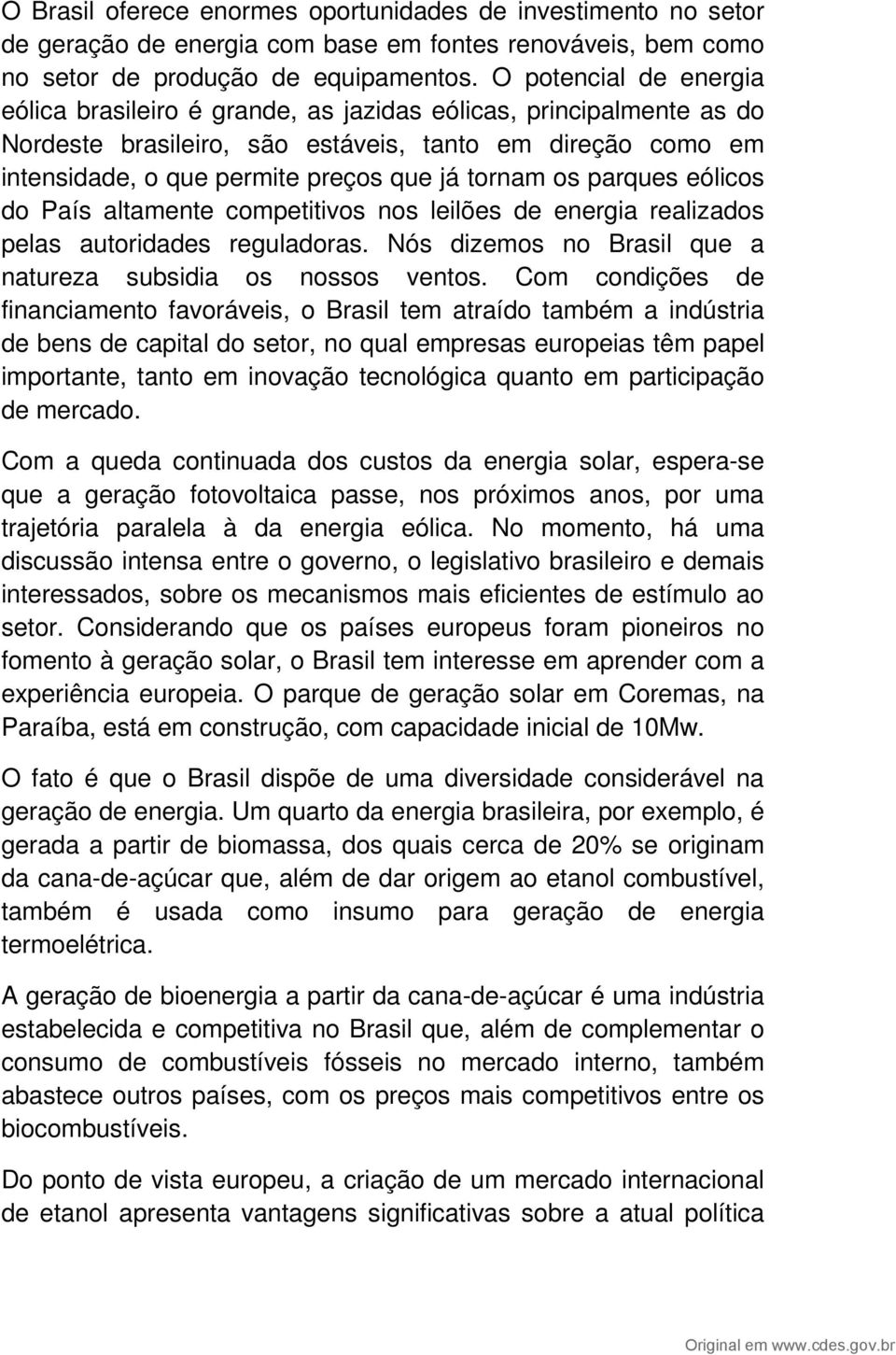 os parques eólicos do País altamente competitivos nos leilões de energia realizados pelas autoridades reguladoras. Nós dizemos no Brasil que a natureza subsidia os nossos ventos.
