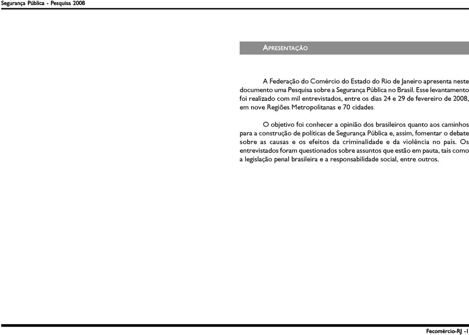 O objetivo foi conhecer a opinião dos brasileiros quanto aos caminhos para a construção de políticas de Segurança Pública e, assim, fomentar o debate sobre as causas e os