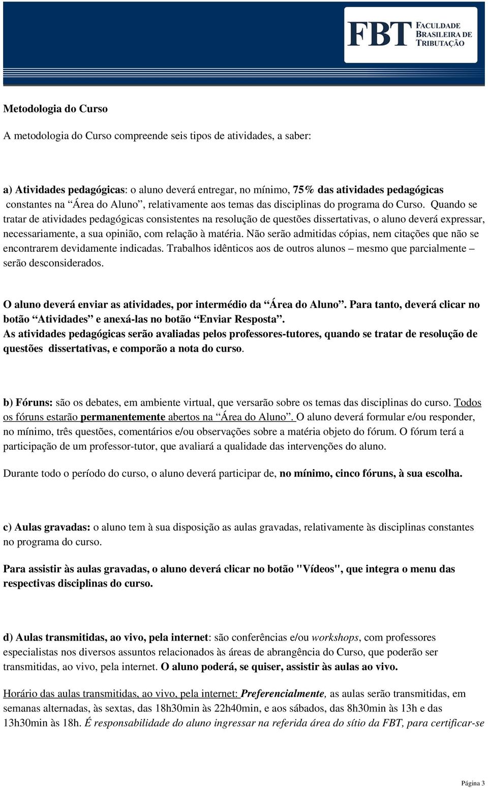 Quando se tratar de atividades pedagógicas consistentes na resolução de questões dissertativas, o aluno deverá expressar, necessariamente, a sua opinião, com relação à matéria.