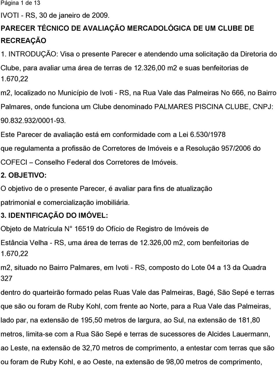 670,22 m2, localizado no Município de Ivoti - RS, na Rua Vale das Palmeiras No 666, no Bairro Palmares, onde funciona um Clube denominado PALMARES PISCINA CLUBE, CNPJ: 90.832.932/0001-93.