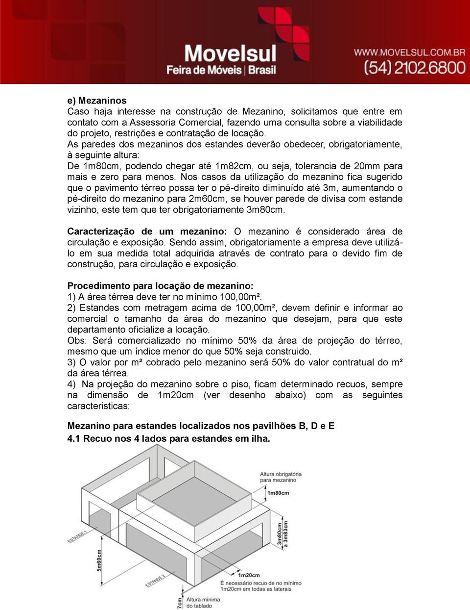 Nos casos da utilização do mezanino fica sugerido que o pavimento térreo possa ter o pé-direito diminuído até 3m, aumentando o pé-direito do mezanino para 2m60cm, se houver parede de divisa com