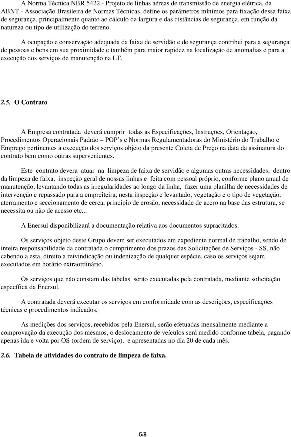 A ocupação e conservação adequada da faixa de servidão e de segurança contribui para a segurança de pessoas e bens em sua proximidade e também para maior rapidez na localização de anomalias e para a