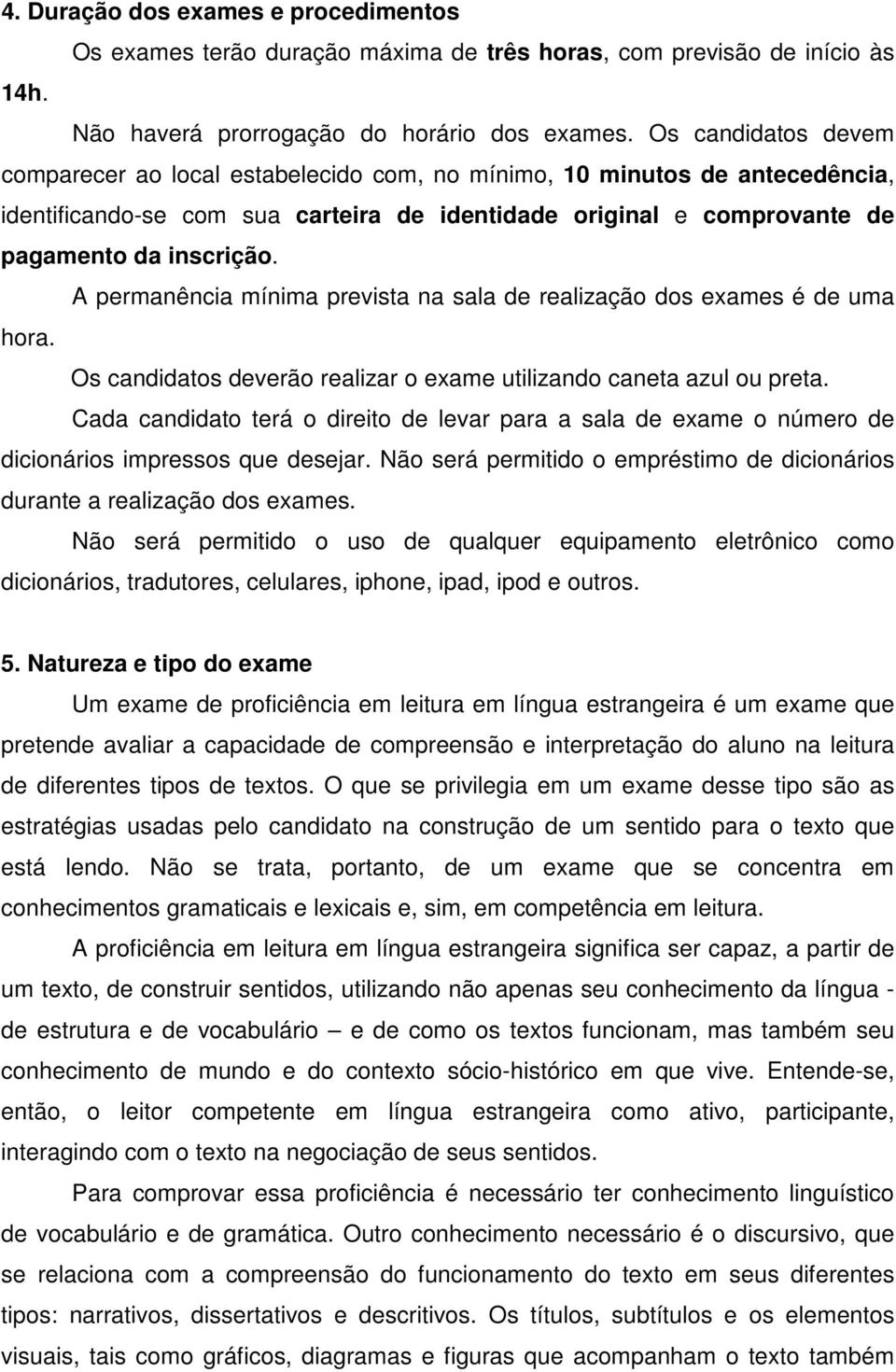 A permanência mínima prevista na sala de realização dos exames é de uma hora. Os candidatos deverão realizar o exame utilizando caneta azul ou preta.