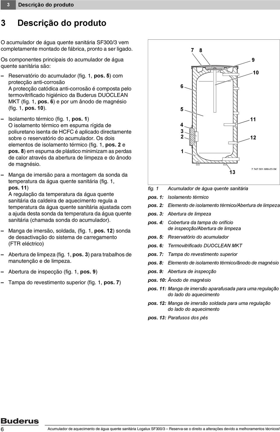 5) com protecção anti-corrosão A protecção catódica anti-corrosão é composta pelo termovitrificado higiénico da Buderus DUOCLEAN MKT (fig., pos. 6) e por um ânodo de magnésio (fig., pos. 0).