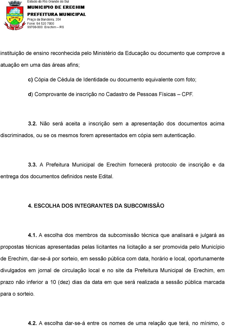 Não será aceita a inscrição sem a apresentação dos documentos acima discriminados, ou se os mesmos forem apresentados em cópia sem autenticação. 3.