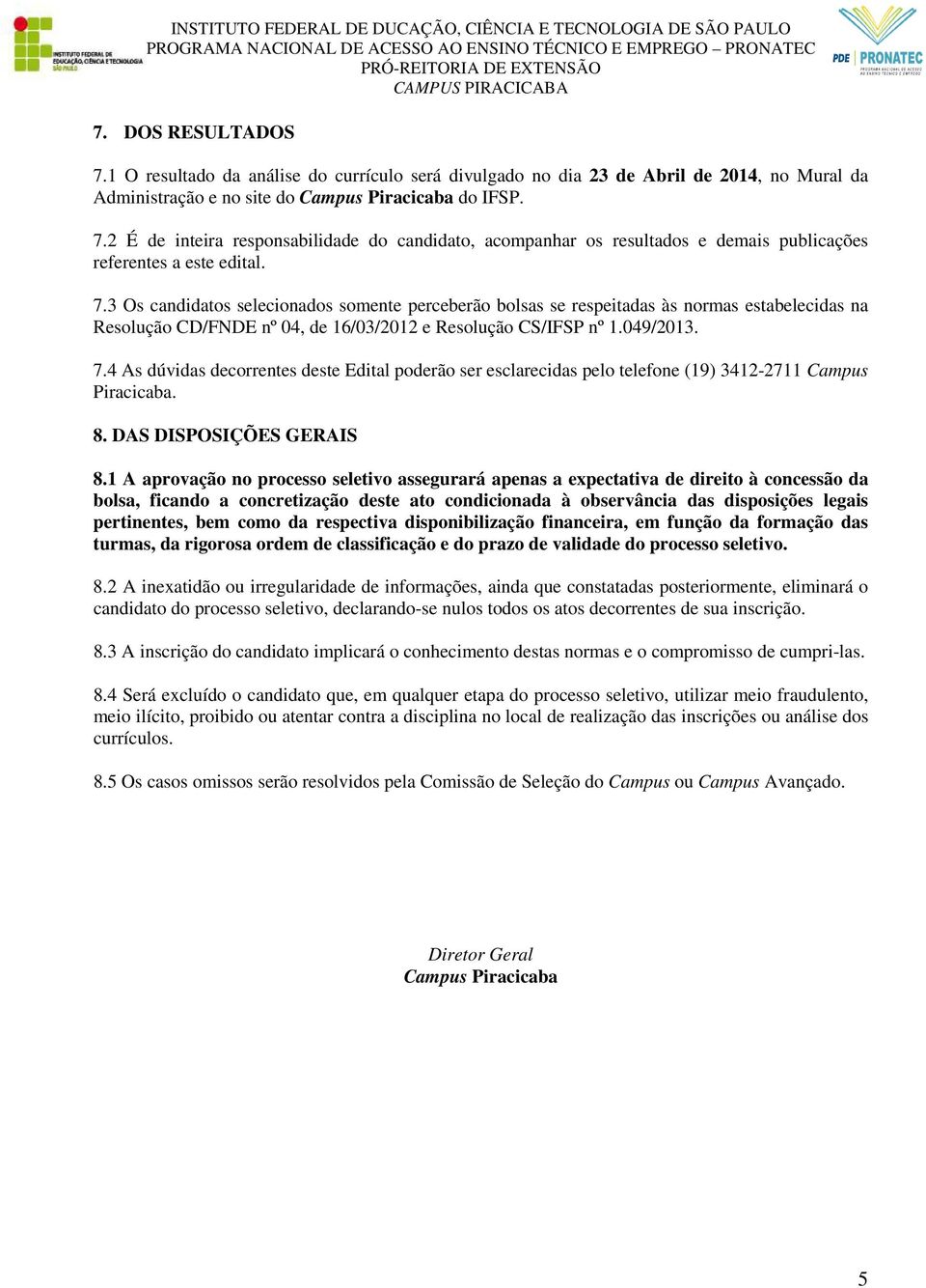 4 As dúvidas decorrentes deste Edital poderão ser esclarecidas pelo telefone (19) 3412-2711 Campus Piracicaba. 8. DAS DISPOSIÇÕES GERAIS 8.