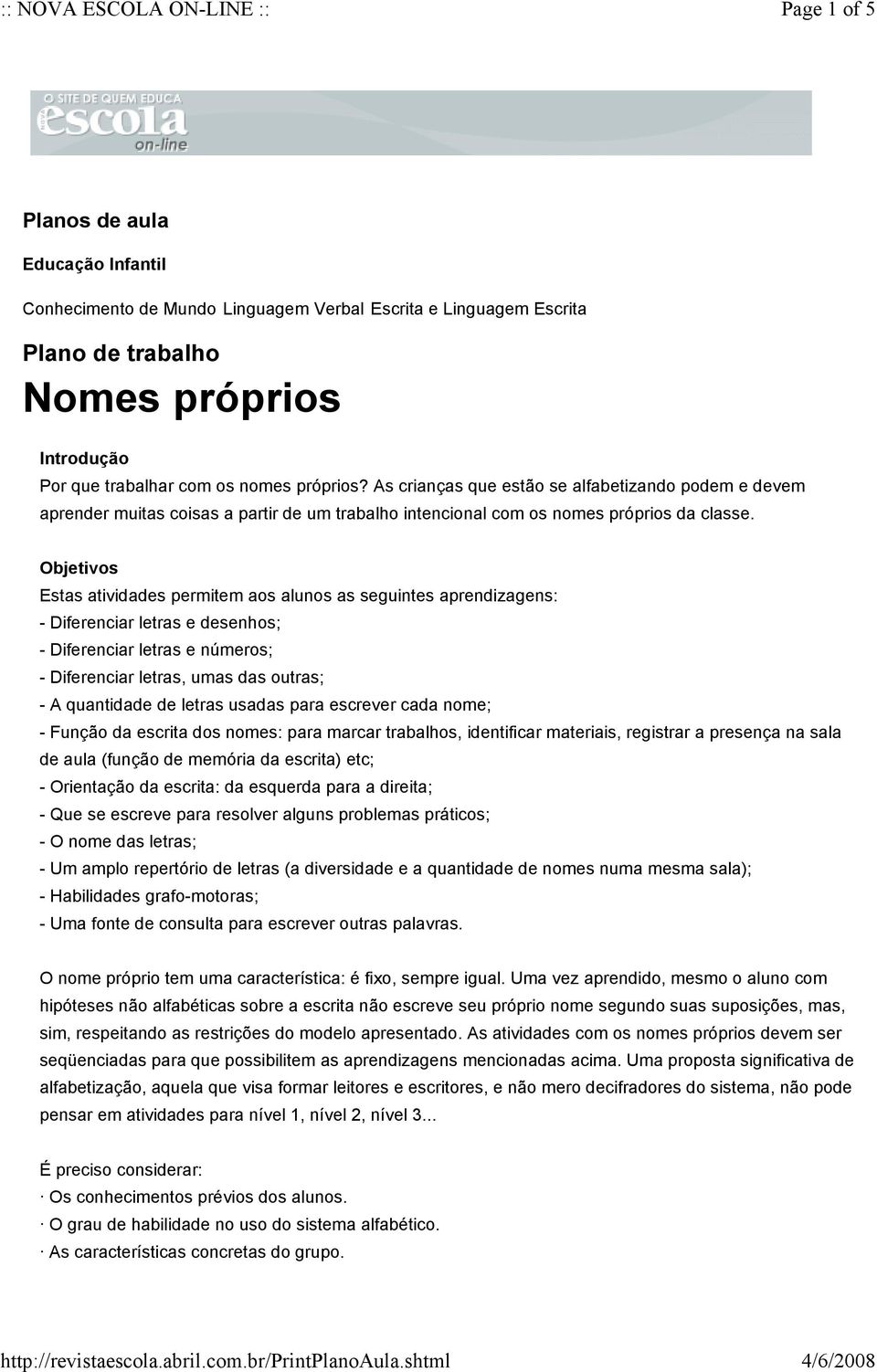 Objetivos Estas atividades permitem aos alunos as seguintes aprendizagens: - Diferenciar letras e desenhos; - Diferenciar letras e números; - Diferenciar letras, umas das outras; - A quantidade de