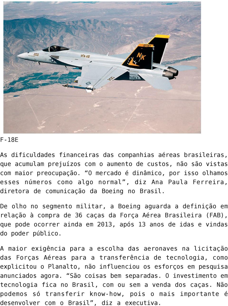 De olho no segmento militar, a Boeing aguarda a definição em relação à compra de 36 caças da Força Aérea Brasileira (FAB), que pode ocorrer ainda em 2013, após 13 anos de idas e vindas do poder