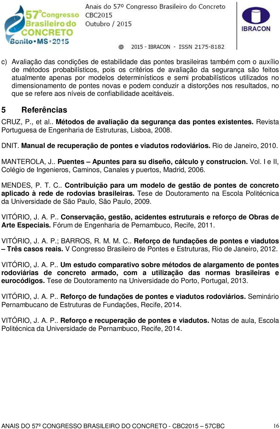 5 Referências CRUZ, P., et al.. Métodos de avaliação da segurança das pontes existentes. Revista Portuguesa de Engenharia de Estruturas, Lisboa, 2008. DNIT.