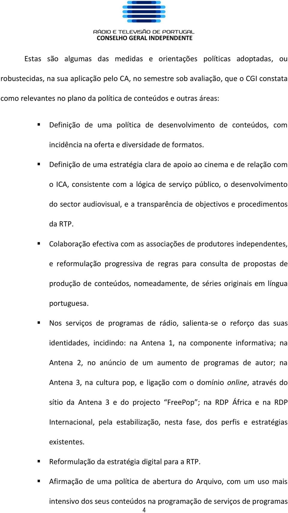 Definição de uma estratégia clara de apoio ao cinema e de relação com o ICA, consistente com a lógica de serviço público, o desenvolvimento do sector audiovisual, e a transparência de objectivos e