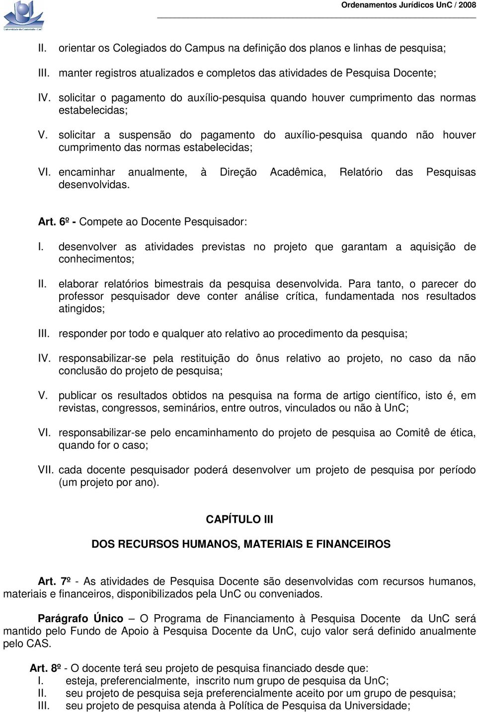 solicitar a suspensão do pagamento do auxílio-pesquisa quando não houver cumprimento das normas estabelecidas; VI. encaminhar anualmente, à Direção Acadêmica, Relatório das Pesquisas desenvolvidas.