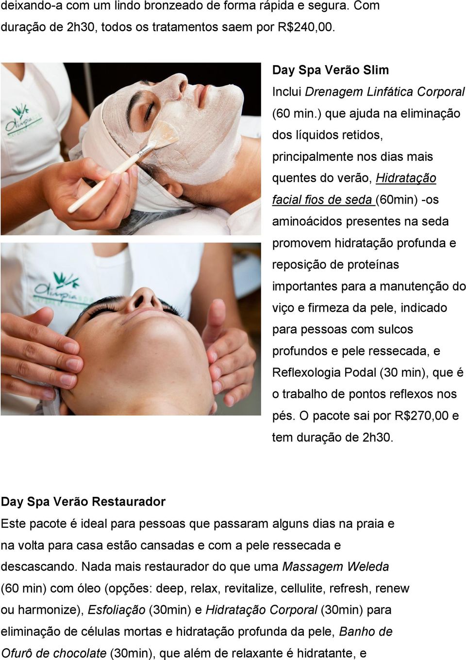 reposição de proteínas importantes para a manutenção do viço e firmeza da pele, indicado para pessoas com sulcos profundos e pele ressecada, e Reflexologia Podal (30 min), que é o trabalho de pontos