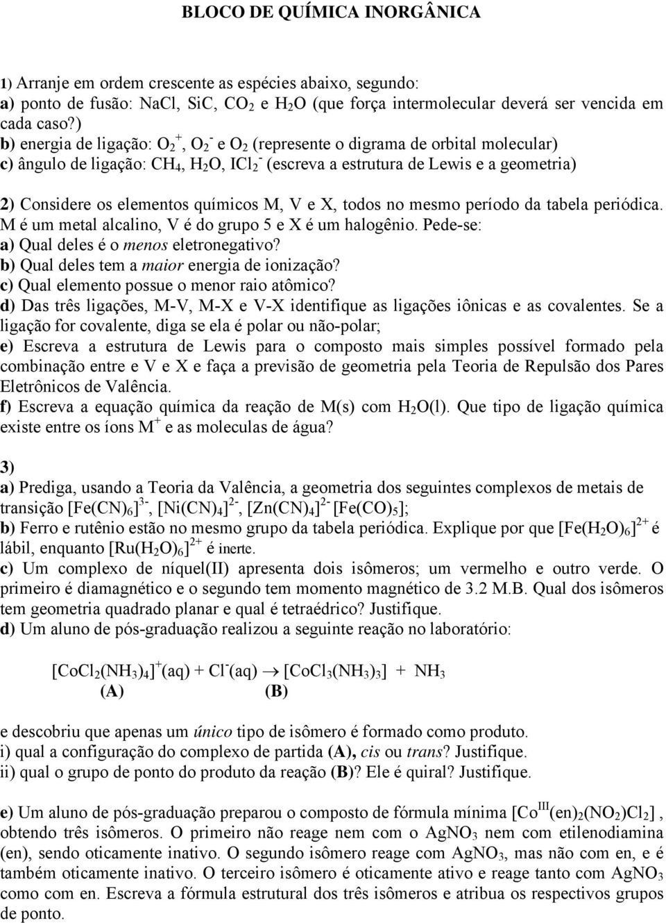 M, V e X, todos no mesmo período da tabela periódica. M é um metal alcalino, V é do grupo 5 e X é um halogênio. Pede-se: a) Qual deles é o menos eletronegativo?