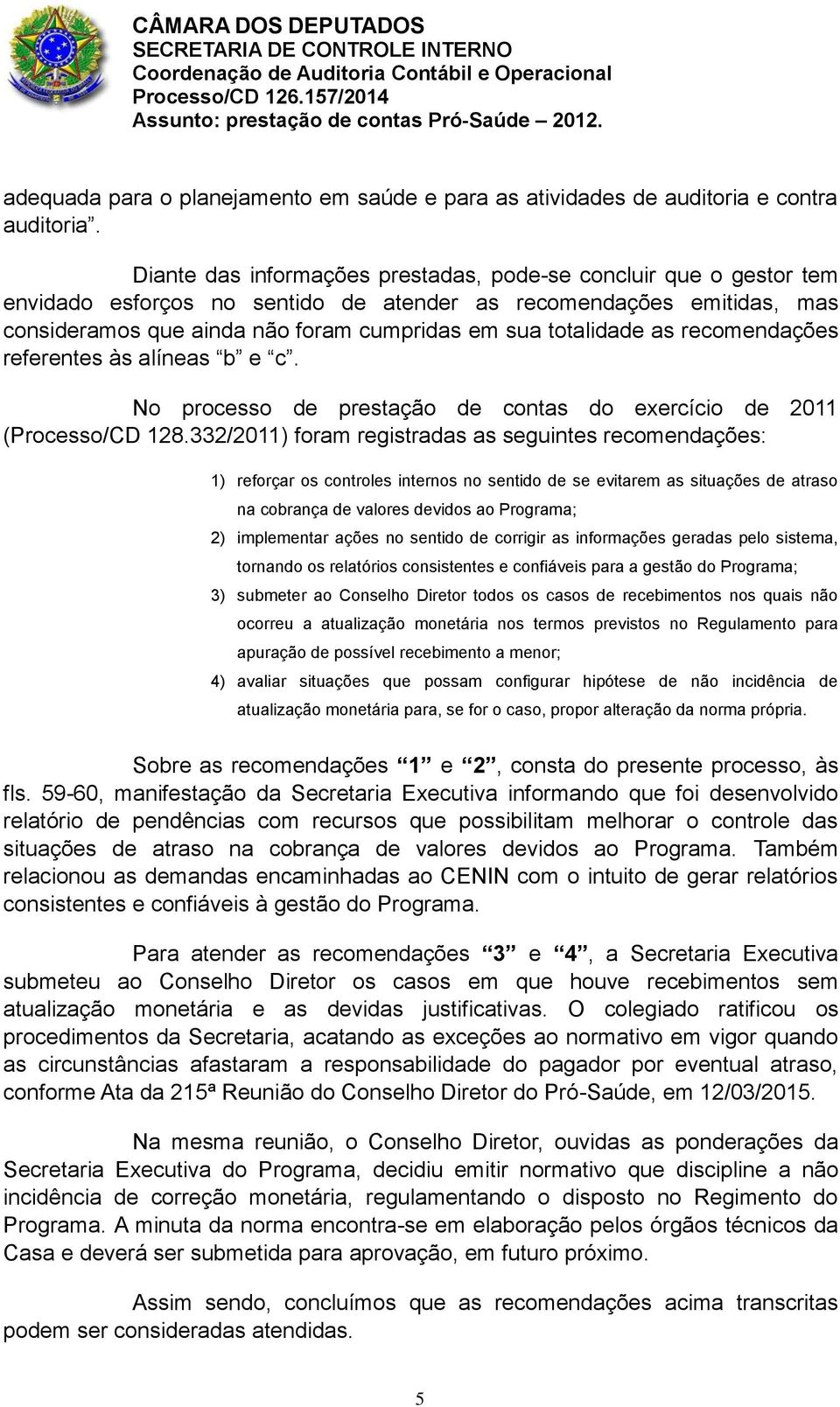 as recomendações referentes às alíneas b e c. No processo de prestação de contas do exercício de 2011 (Processo/CD 128.
