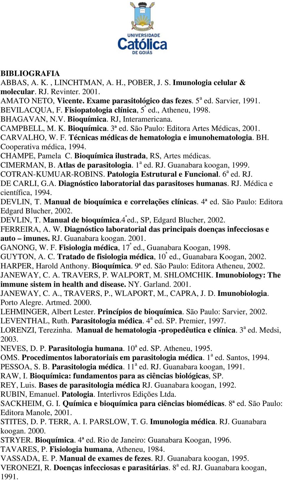Técnicas médicas de hematologia e imunohematologia. BH. Cooperativa médica, 1994. CHAMPE, Pamela C. Bioquímica ilustrada, RS, Artes médicas. CIMERMAN, B. Atlas de parasitologia. 1 a ed. RJ.