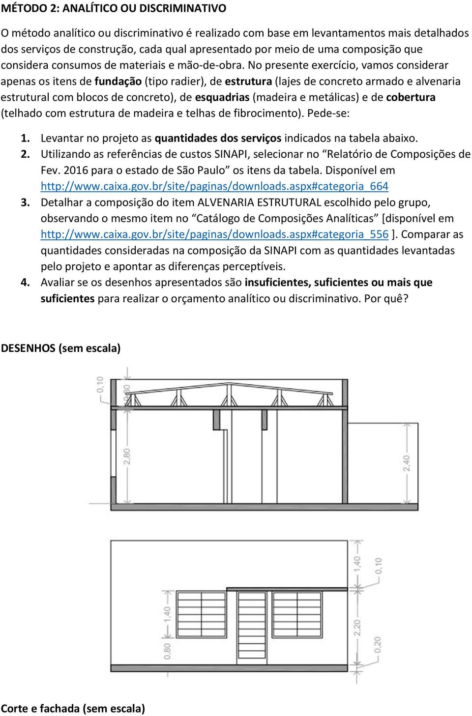 No presente exercício, vamos considerar apenas os itens de fundação (tipo radier), de estrutura (lajes de concreto armado e alvenaria estrutural com blocos de concreto), de esquadrias (madeira e