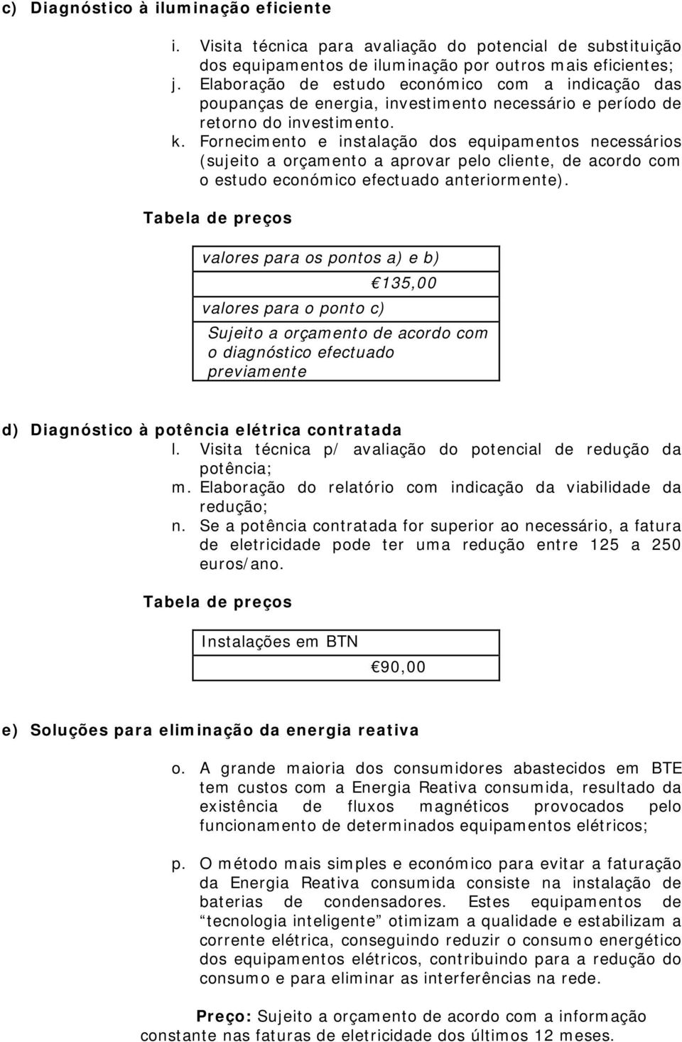 Fornecimento e instalação dos equipamentos necessários (sujeito a orçamento a aprovar pelo cliente, de acordo com o estudo económico efectuado anteriormente).