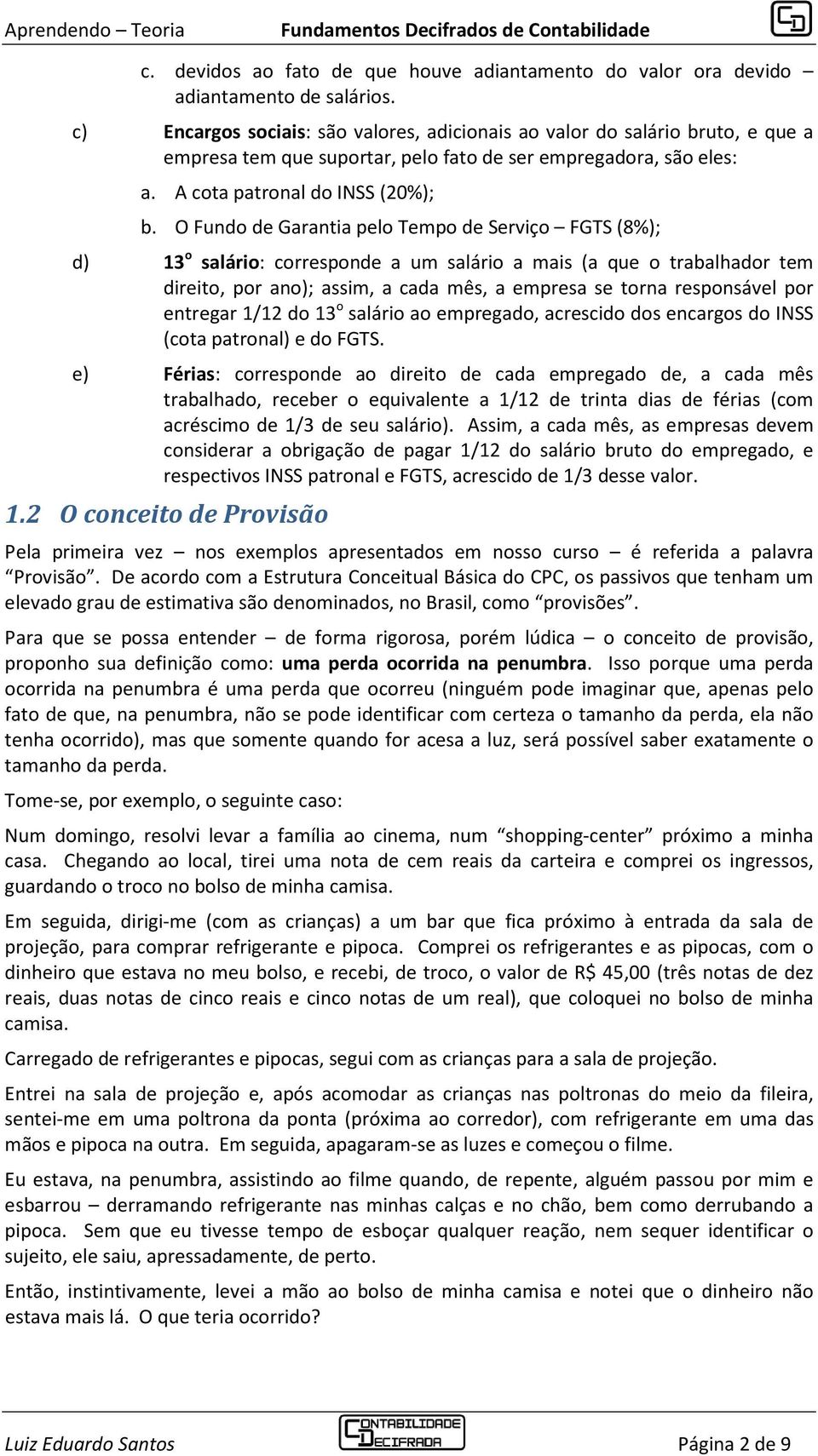 O Fundo de Garantia pelo Tempo de Serviço FGTS (8%); d) 13 o salário: corresponde a um salário a mais (a que o trabalhador tem direito, por ano); assim, a cada mês, a empresa se torna responsável por