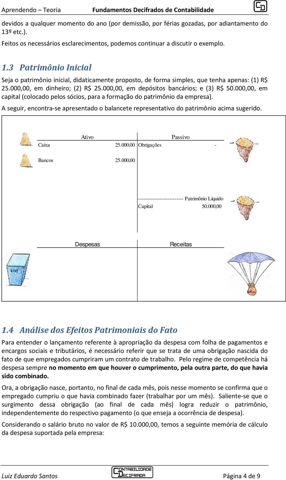 3 Patrimônio Inicial Seja o patrimônio inicial, didaticamente proposto, de forma simples, que tenha apenas: (1) R$ 25.000,00, em dinheiro; (2) R$ 25.000,00, em depósitos bancários; e (3) R$ 50.