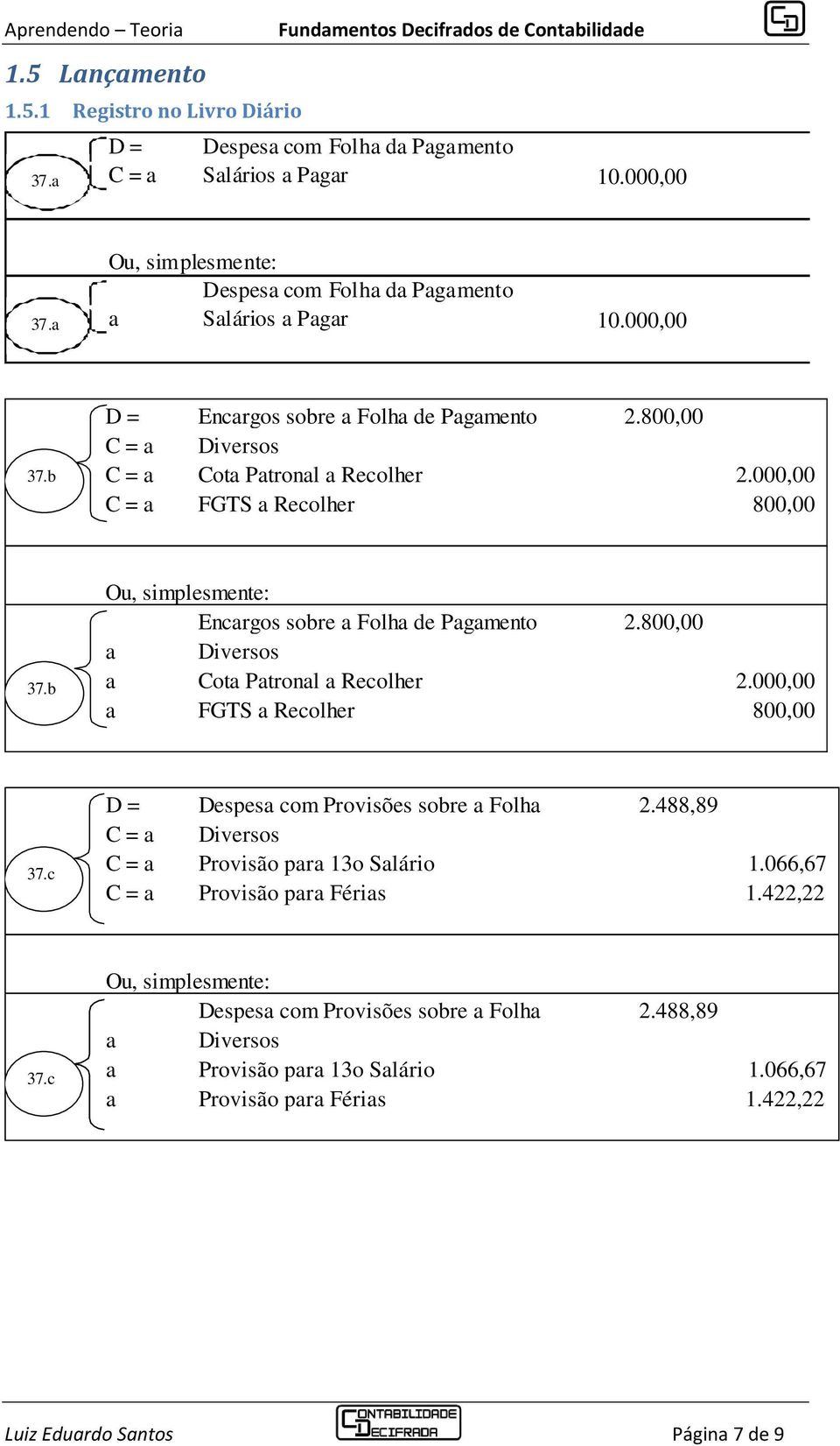 b Ou, simplesmente: Encargos sobre a Folha de Pagamento 2.800,00 a Diversos a Cota Patronal a Recolher 2.000,00 a FGTS a Recolher 800,00 37.c D = Despesa com Provisões sobre a Folha 2.