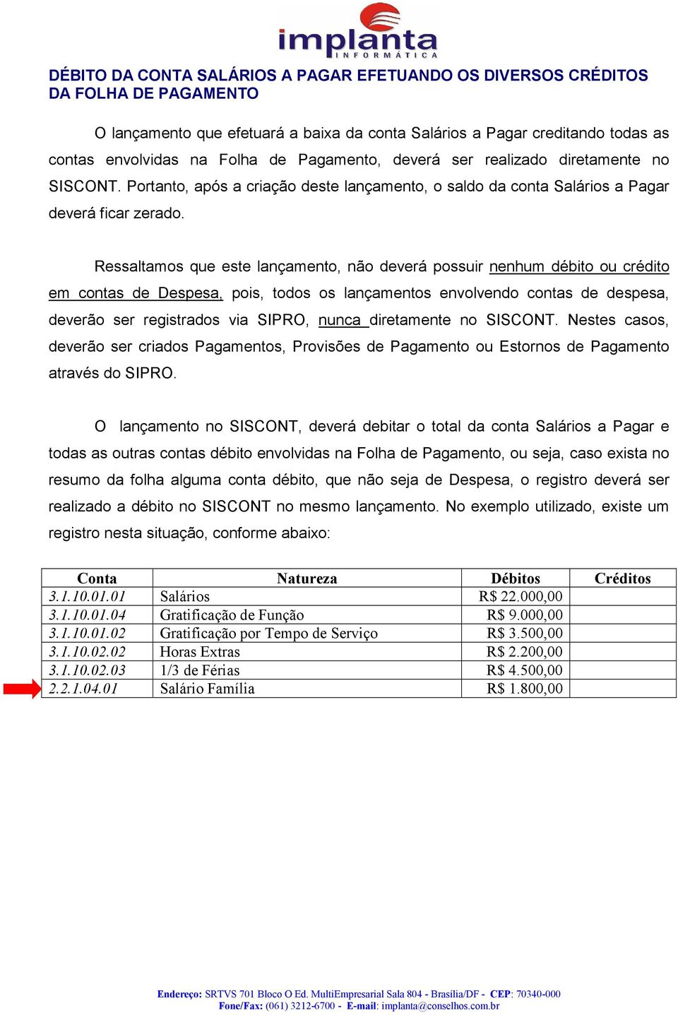 Ressaltamos que este lançamento, não deverá possuir nenhum débito ou crédito em contas de Despesa, pois, todos os lançamentos envolvendo contas de despesa, deverão ser registrados via SIPRO, nunca