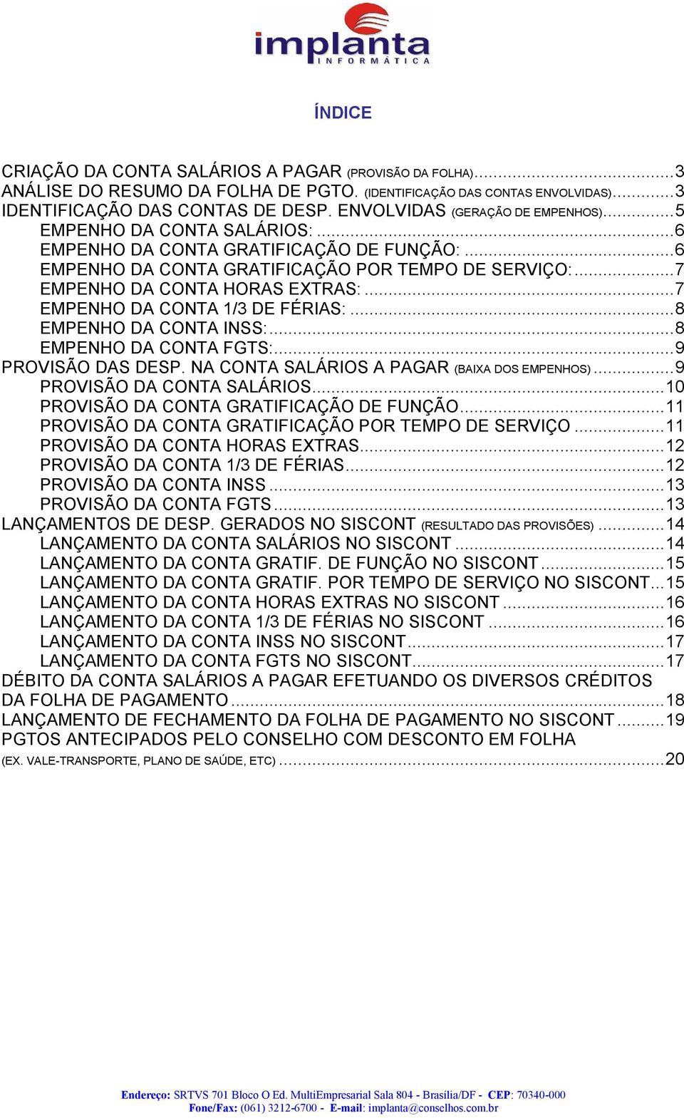 ..7 EMPENHO DA CONTA 1/3 DE FÉRIAS:...8 EMPENHO DA CONTA INSS:...8 EMPENHO DA CONTA FGTS:...9 PROVISÃO DAS DESP. NA CONTA SALÁRIOS A PAGAR (BAIXA DOS EMPENHOS)...9 PROVISÃO DA CONTA SALÁRIOS.