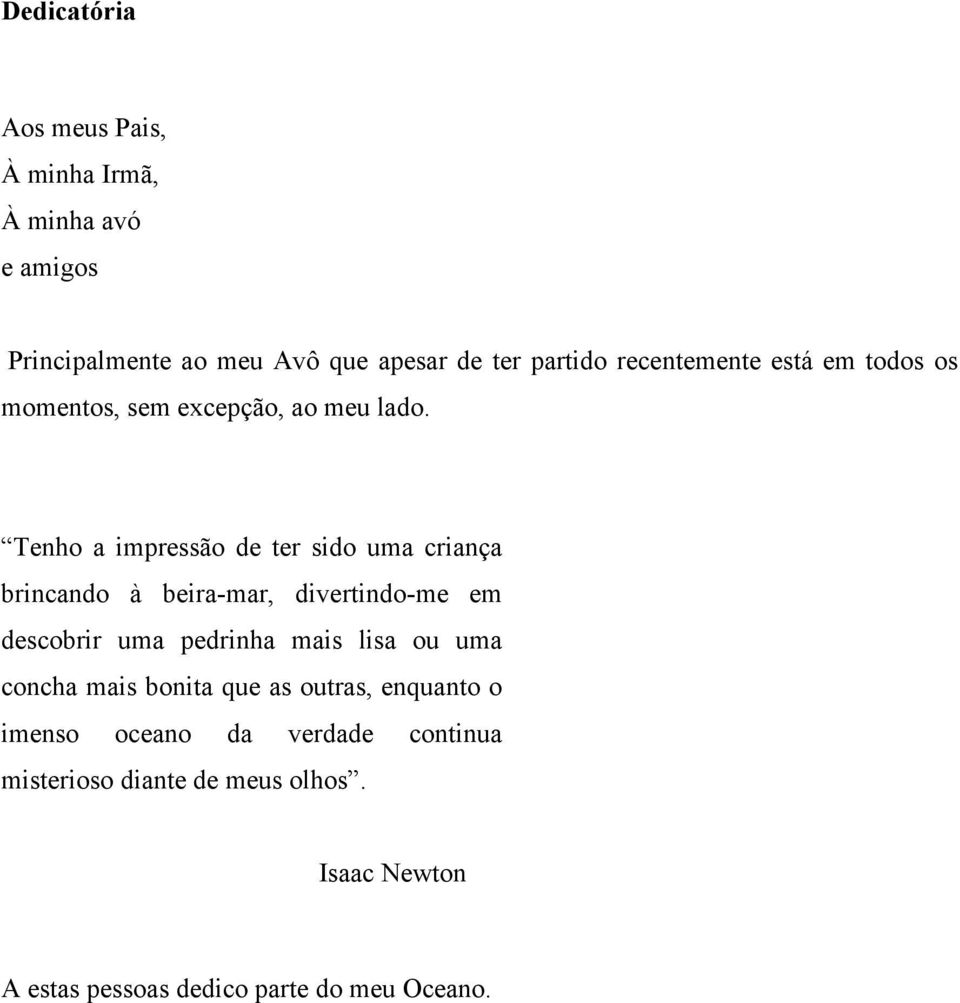 Tenho a impressão de ter sido uma criança brincando à beira-mar, divertindo-me em descobrir uma pedrinha mais lisa ou