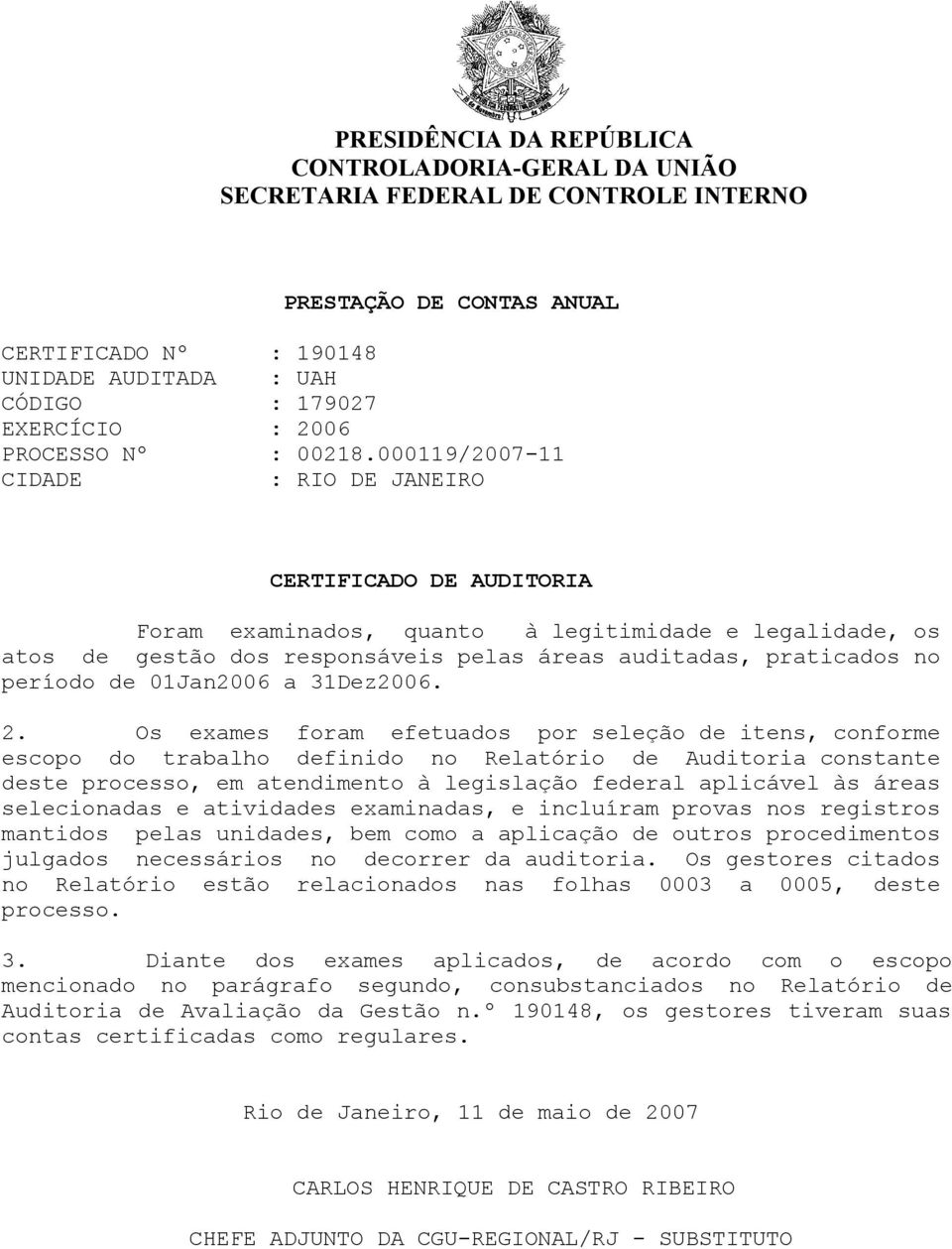 Os exames foram efetuados por seleção de itens, conforme escopo do trabalho definido no Relatório de Auditoria constante deste processo, em atendimento à legislação federal aplicável às áreas