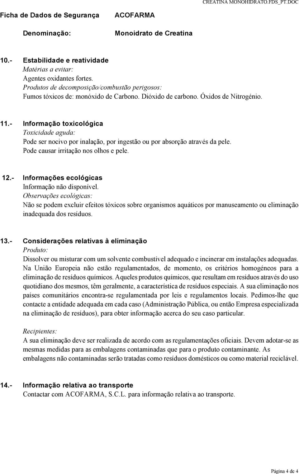 - Informações ecológicas Informação não disponível. Observações ecológicas: Não se podem excluir efeitos tóxicos sobre organismos aquáticos por manuseamento ou eliminação inadequada dos resíduos. 13.