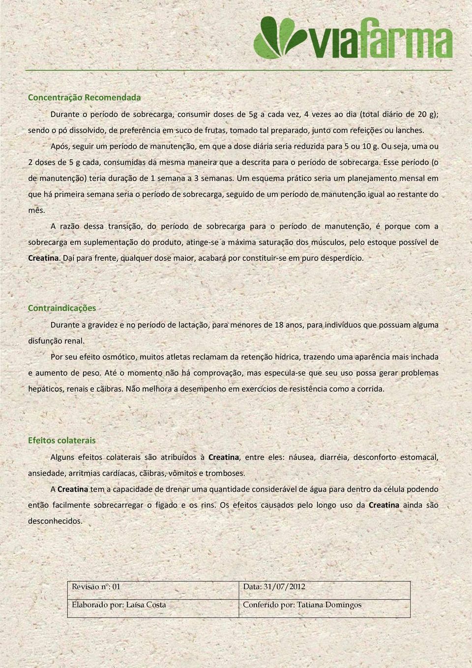 Ou seja, uma ou 2 doses de 5 g cada, consumidas da mesma maneira que a descrita para o período de sobrecarga. Esse período (o de manutenção) teria duração de 1 semana a 3 semanas.