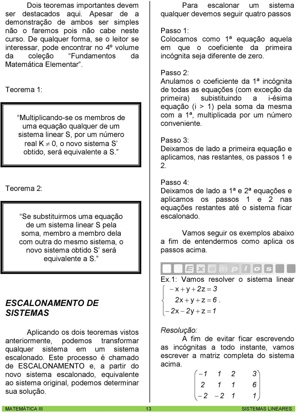 Teore : Multiplicdo-se os eros de u equção qulquer de u siste lier S, por u úero rel K, o ovo siste S otido, será equivlete S.