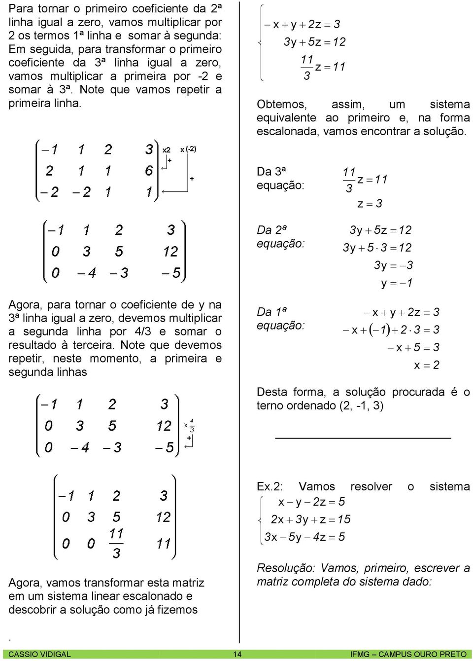 D ª equção: Agor, pr torr o coeficiete de ª lih igul ero, deveos ultiplicr segud lih por / e sor o resultdo à terceir.