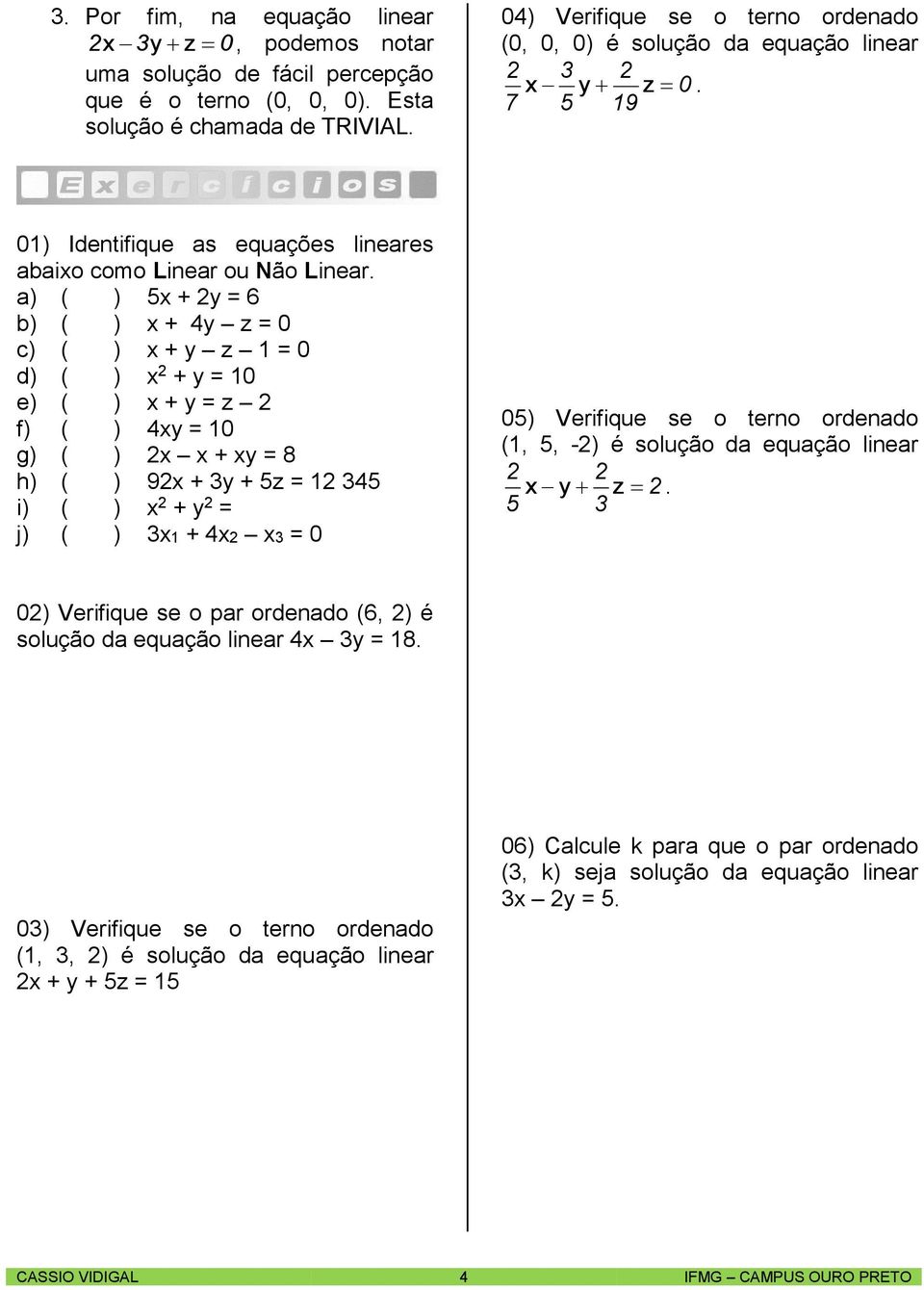 ) ( ) + = ) ( ) + = c) ( ) + = d) ( ) + = e) ( ) + = f) ( ) = g) ( ) + = 8 h) ( ) 9 + + = i) ( ) + = j) ( ) + = ) Verifique se o tero ordedo (,, -) é solução