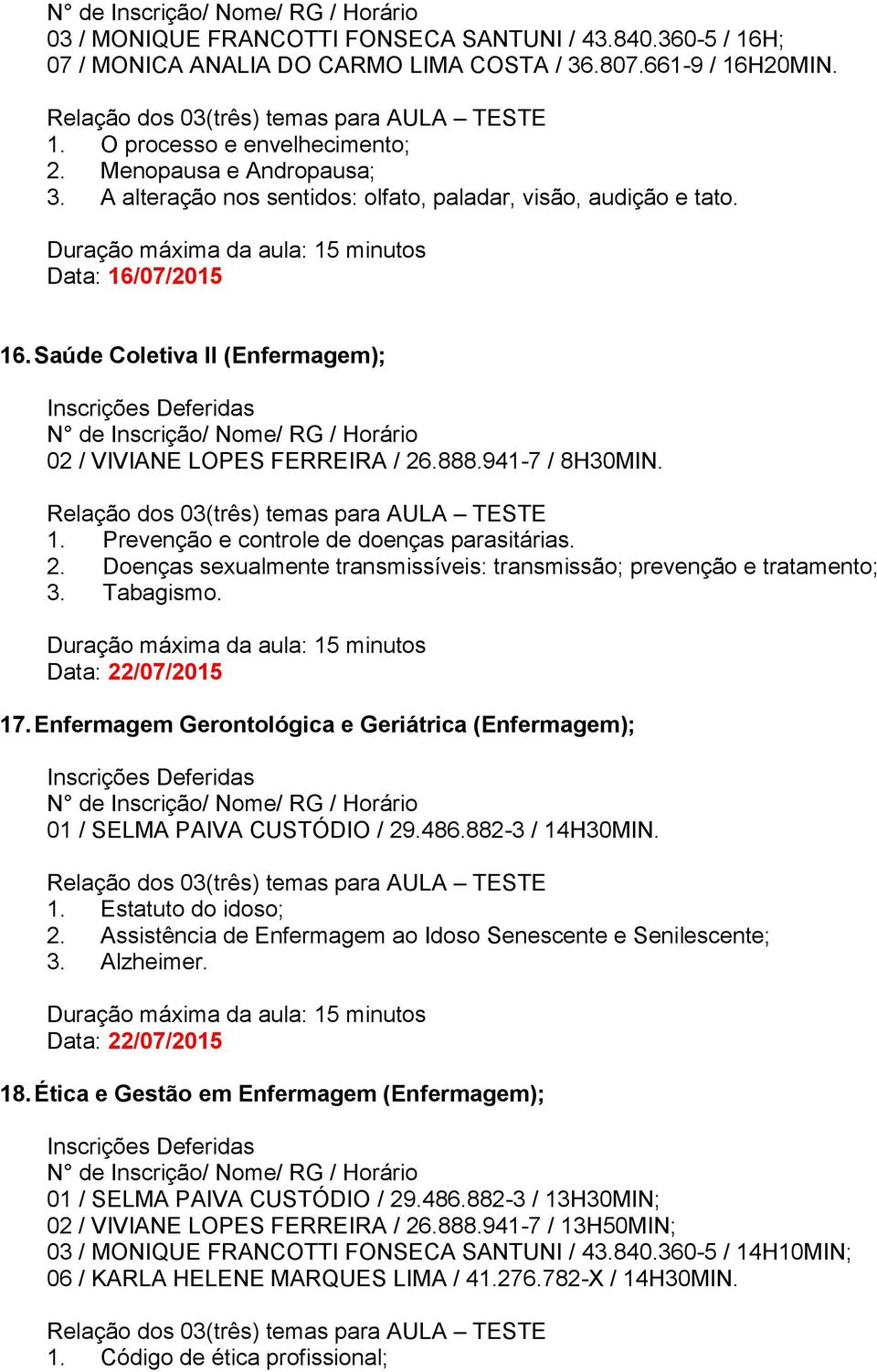 2. Doenças sexualmente transmissíveis: transmissão; prevenção e tratamento; 3. Tabagismo. 17. Enfermagem Gerontológica e Geriátrica (Enfermagem); 01 / SELMA PAIVA CUSTÓDIO / 29.486.882-3 / 14H30MIN.