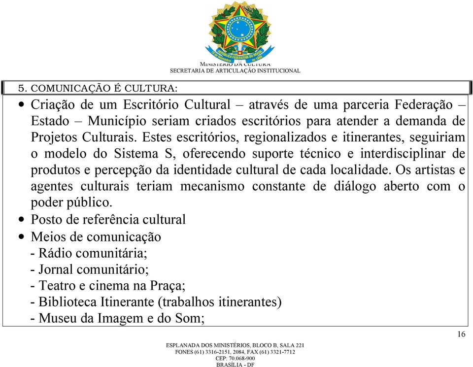 Estes escritórios, regionalizados e itinerantes, seguiriam o modelo do Sistema S, oferecendo suporte técnico e interdisciplinar de produtos e percepção da identidade