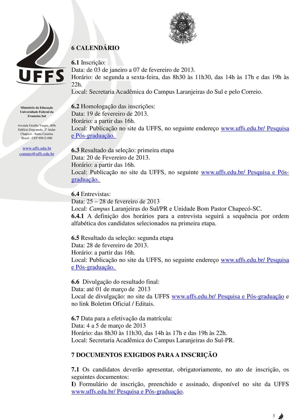 Local: Publicação no site da UFFS, no seguinte endereço / Pesquisa e Pós-graduação. 6.3 Resultado da seleção: primeira etapa Data: 20 de Fevereiro de 2013. Horário: a partir das 16h.