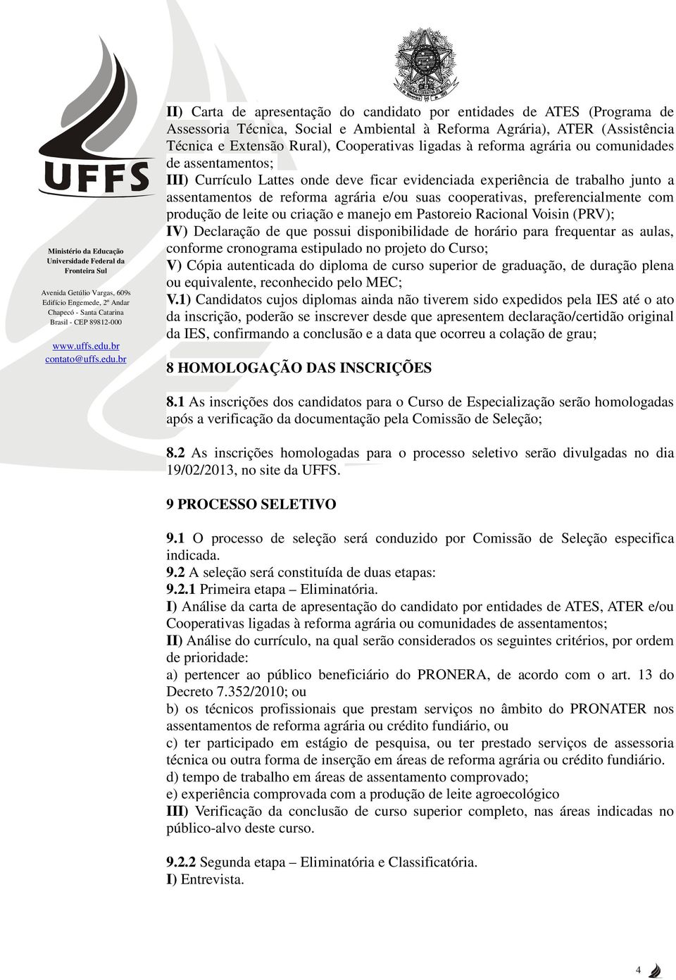 preferencialmente com produção de leite ou criação e manejo em Pastoreio Racional Voisin (PRV); IV) Declaração de que possui disponibilidade de horário para frequentar as aulas, conforme cronograma